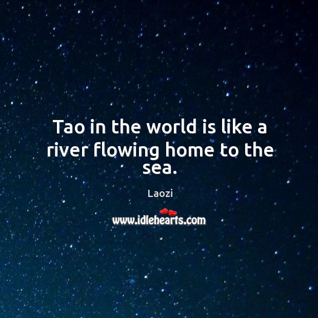 Tao in the world is like a river flowing home to the sea. Laozi Picture Quote