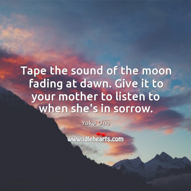 Tape the sound of the moon fading at dawn. Give it to Yoko Ono Picture Quote