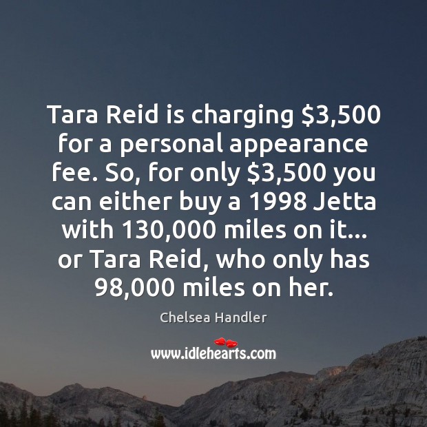 Tara Reid is charging $3,500 for a personal appearance fee. So, for only $3,500 Appearance Quotes Image