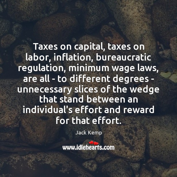 Taxes on capital, taxes on labor, inflation, bureaucratic regulation, minimum wage laws, Effort Quotes Image