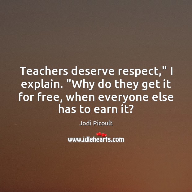 Teachers deserve respect,” I explain. “Why do they get it for free, Respect Quotes Image