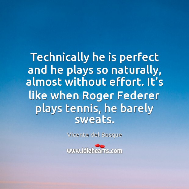 Technically he is perfect and he plays so naturally, almost without effort. Effort Quotes Image
