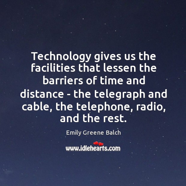 Technology gives us the facilities that lessen the barriers of time and Emily Greene Balch Picture Quote