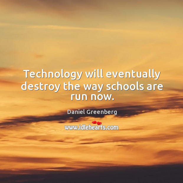 Technology will eventually destroy the way schools are run now. Daniel Greenberg Picture Quote