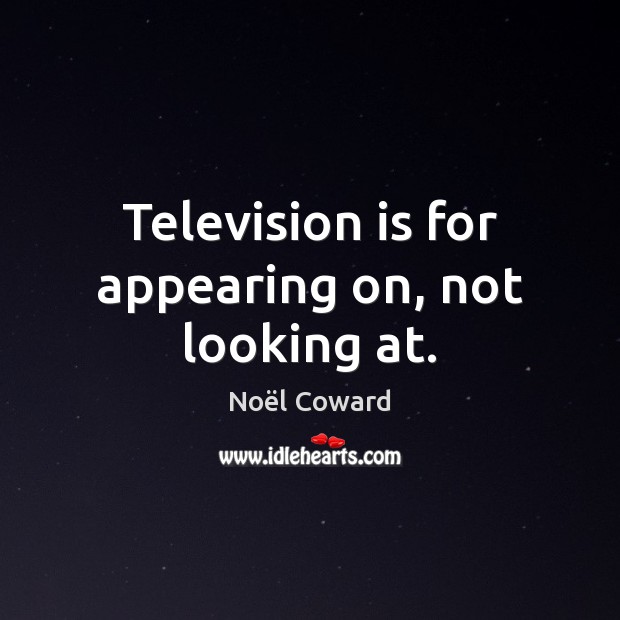 Television is for appearing on, not looking at. Television Quotes Image