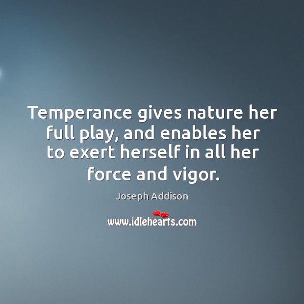 Temperance gives nature her full play, and enables her to exert herself Joseph Addison Picture Quote