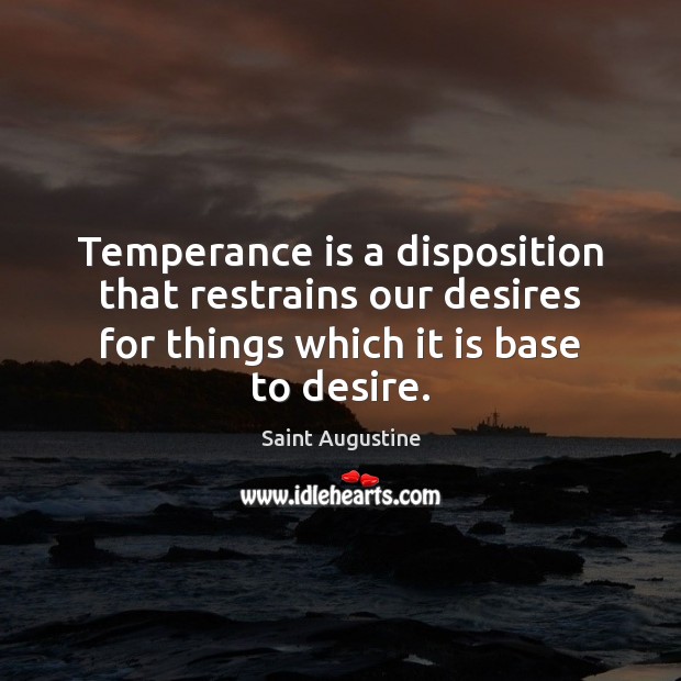 Temperance is a disposition that restrains our desires for things which it Saint Augustine Picture Quote