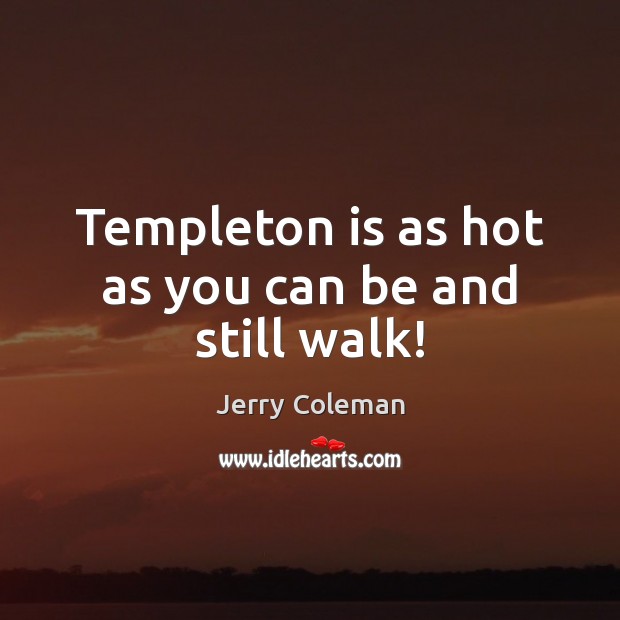 Templeton is as hot as you can be and still walk! Picture Quotes Image