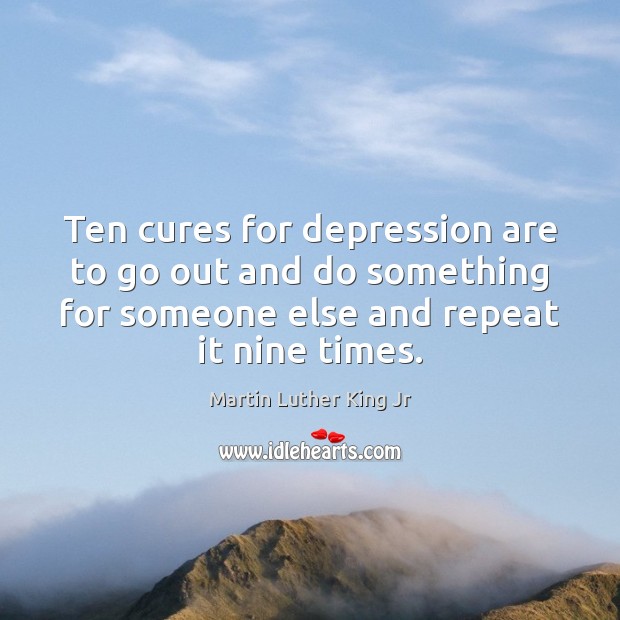 Ten cures for depression are to go out and do something for Martin Luther King Jr Picture Quote