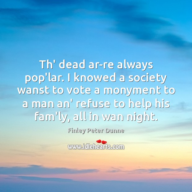 Th’ dead ar-re always pop’lar. I knowed a society wanst to vote Image