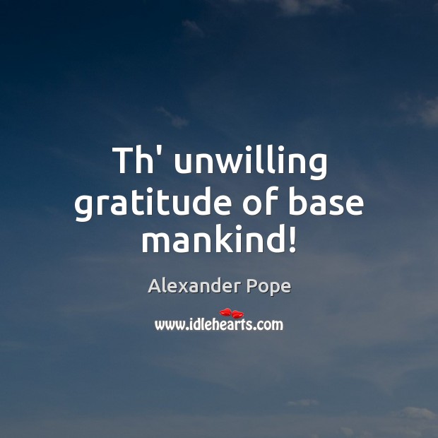 Th’ unwilling gratitude of base mankind! Alexander Pope Picture Quote