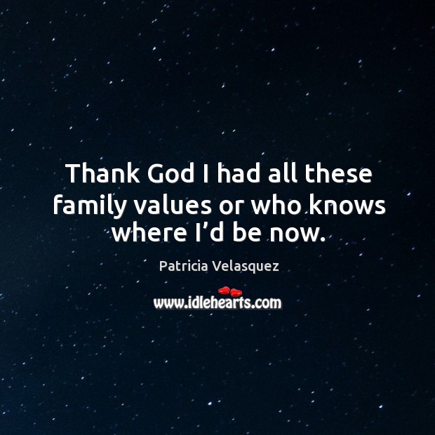 Thank God I had all these family values or who knows where I’d be now. Patricia Velasquez Picture Quote