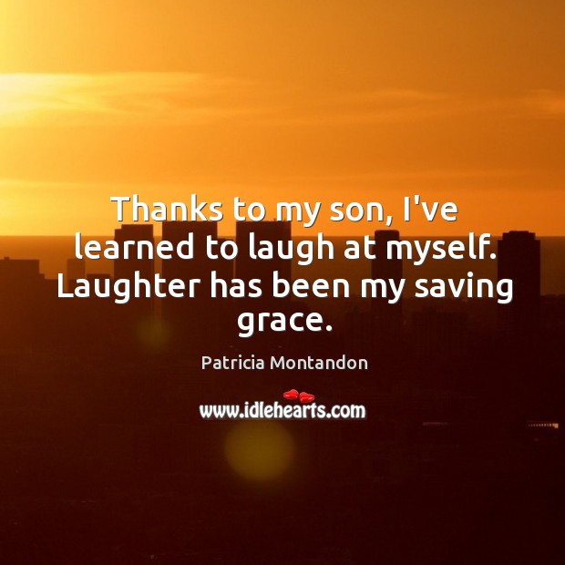 Thanks to my son, I’ve learned to laugh at myself. Laughter has been my saving grace. Laughter Quotes Image