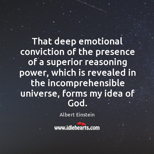 That deep emotional conviction of the presence of a superior reasoning power Albert Einstein Picture Quote