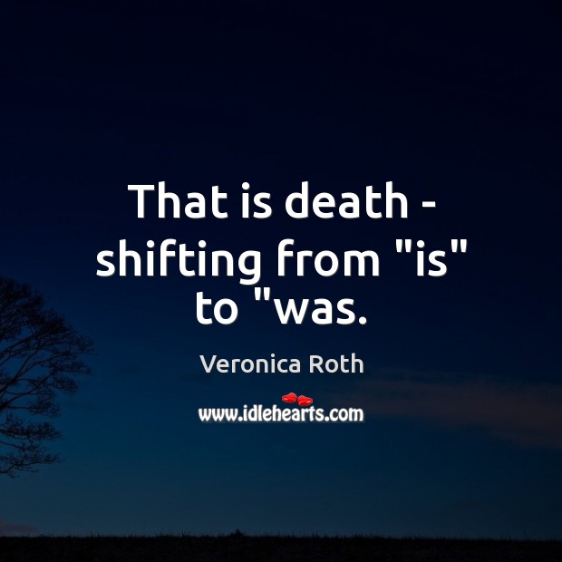 That is death – shifting from “is” to “was. Image