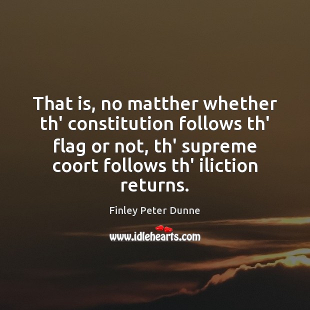 That is, no matther whether th’ constitution follows th’ flag or not, Finley Peter Dunne Picture Quote