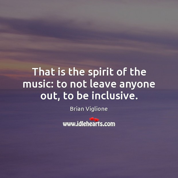 That is the spirit of the music: to not leave anyone out, to be inclusive. Image