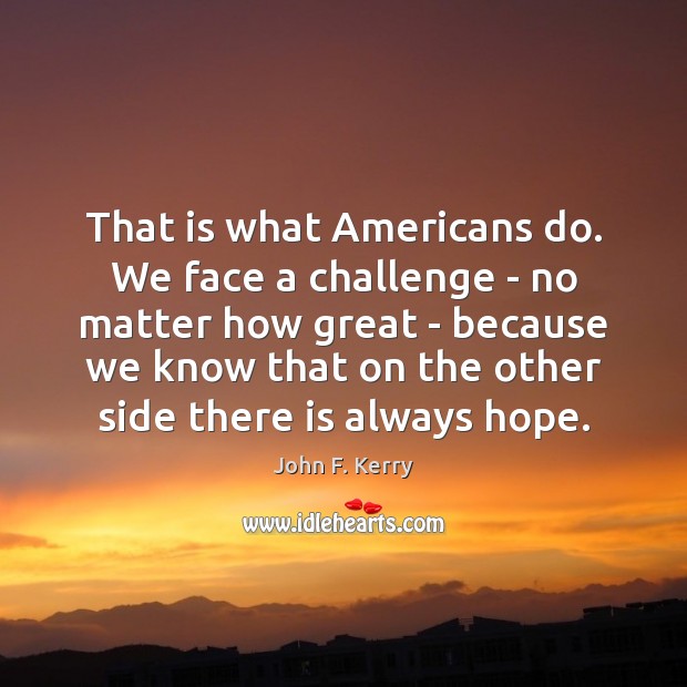 That is what Americans do. We face a challenge – no matter Challenge Quotes Image
