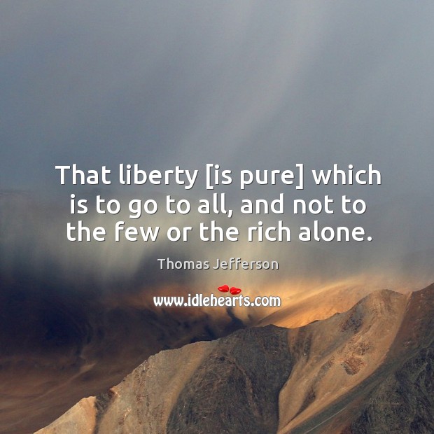 That liberty [is pure] which is to go to all, and not to the few or the rich alone. Image