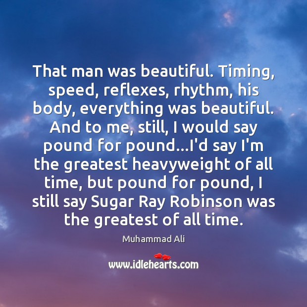 That man was beautiful. Timing, speed, reflexes, rhythm, his body, everything was Muhammad Ali Picture Quote