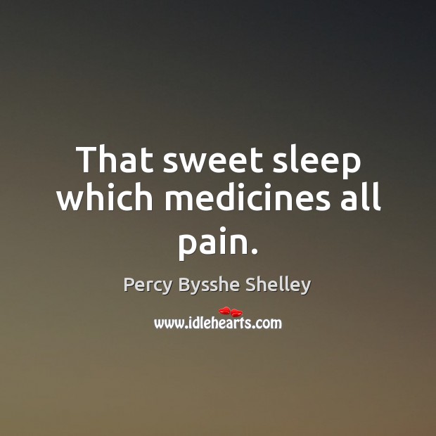 That sweet sleep which medicines all pain. Percy Bysshe Shelley Picture Quote