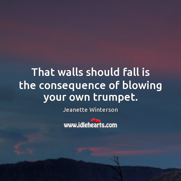 That walls should fall is the consequence of blowing your own trumpet. Jeanette Winterson Picture Quote