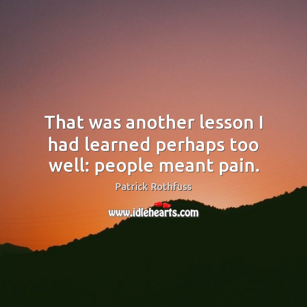 That was another lesson I had learned perhaps too well: people meant pain. Patrick Rothfuss Picture Quote