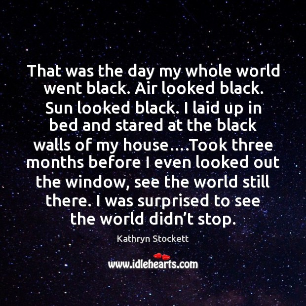 That was the day my whole world went black. Air looked black. Kathryn Stockett Picture Quote