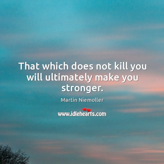 That which does not kill you will ultimately make you stronger. Image