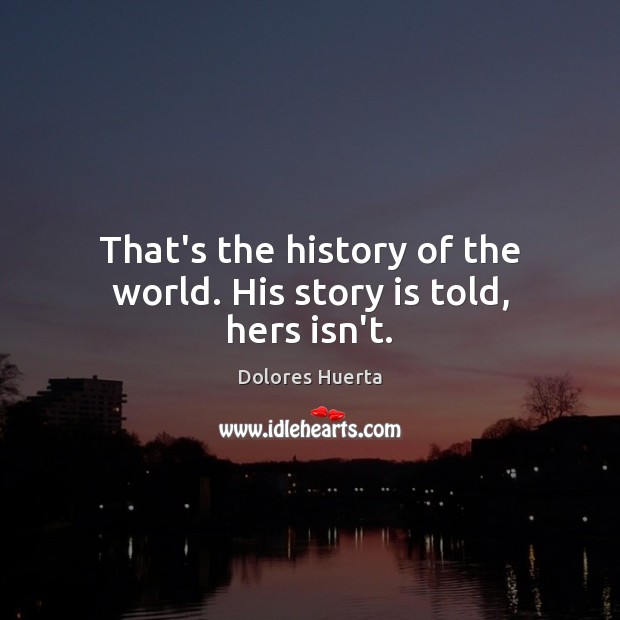 That’s the history of the world. His story is told, hers isn’t. Image