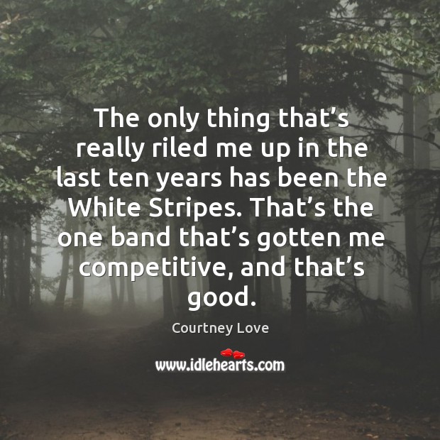 That’s the one band that’s gotten me competitive, and that’s good. Courtney Love Picture Quote