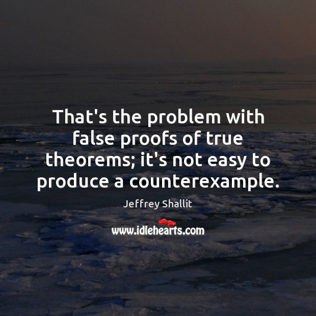 That’s the problem with false proofs of true theorems; it’s not easy Jeffrey Shallit Picture Quote