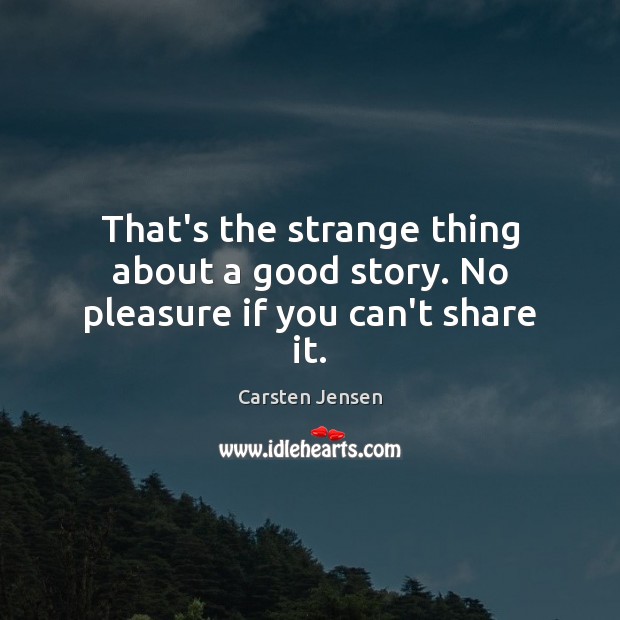 That’s the strange thing about a good story. No pleasure if you can’t share it. Carsten Jensen Picture Quote