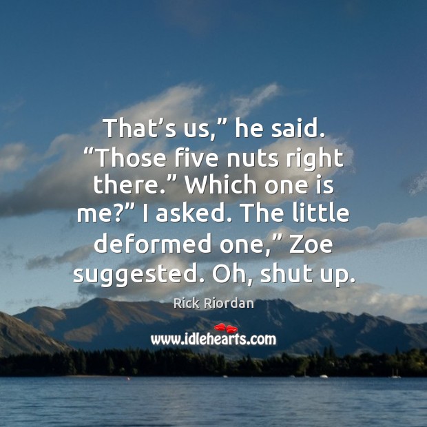 That’s us,” he said. “Those five nuts right there.” Which one Rick Riordan Picture Quote