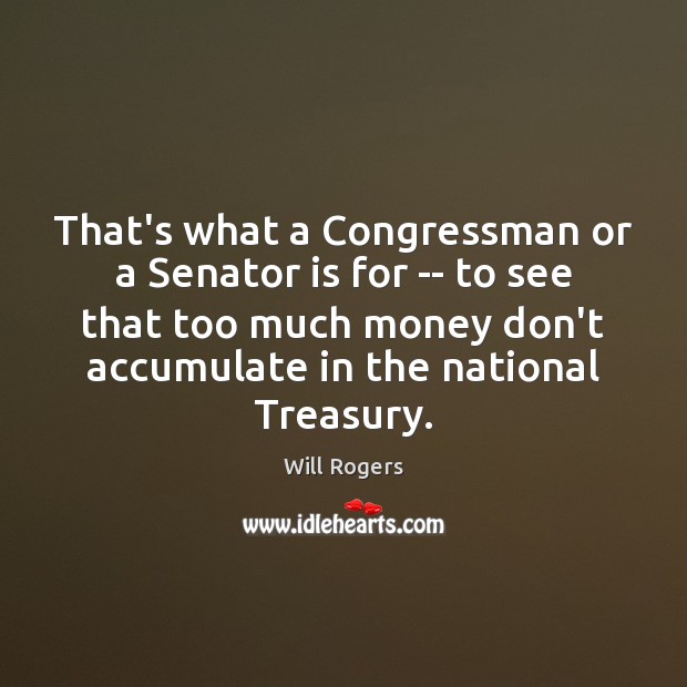 That’s what a Congressman or a Senator is for — to see Will Rogers Picture Quote