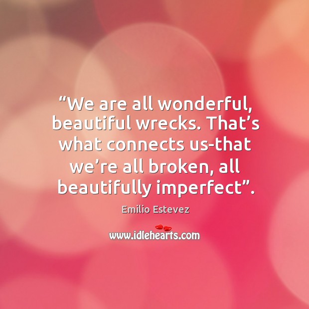 That’s what connects us-that we’re all broken, all beautifully imperfect”. Image