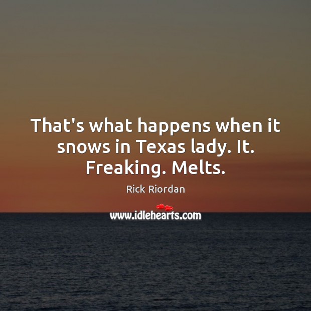 That’s what happens when it snows in Texas lady. It. Freaking. Melts. Rick Riordan Picture Quote