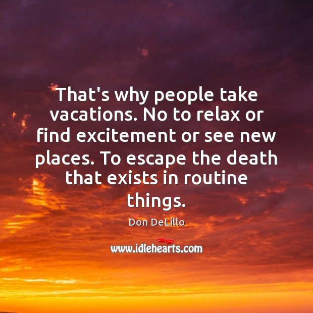 That’s why people take vacations. No to relax or find excitement or Image