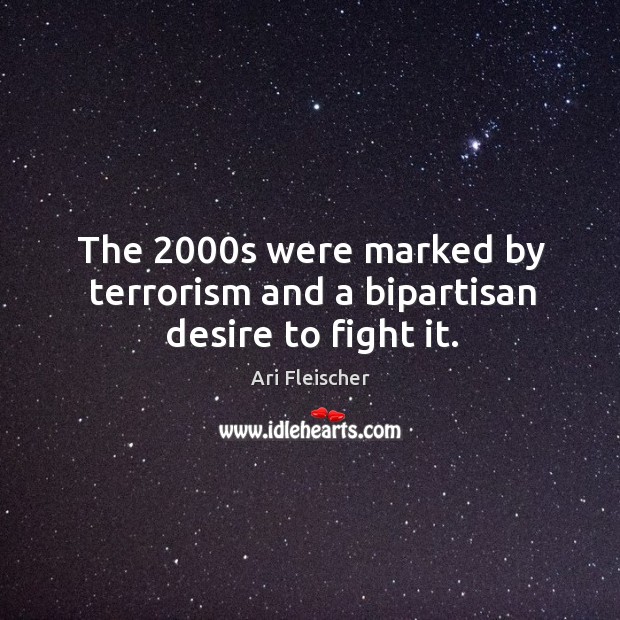 The 2000s were marked by terrorism and a bipartisan desire to fight it. Ari Fleischer Picture Quote