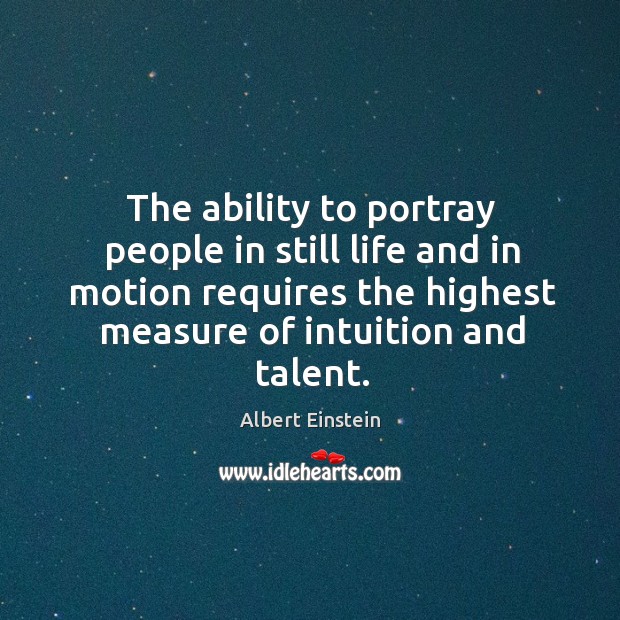 The ability to portray people in still life and in motion requires Albert Einstein Picture Quote