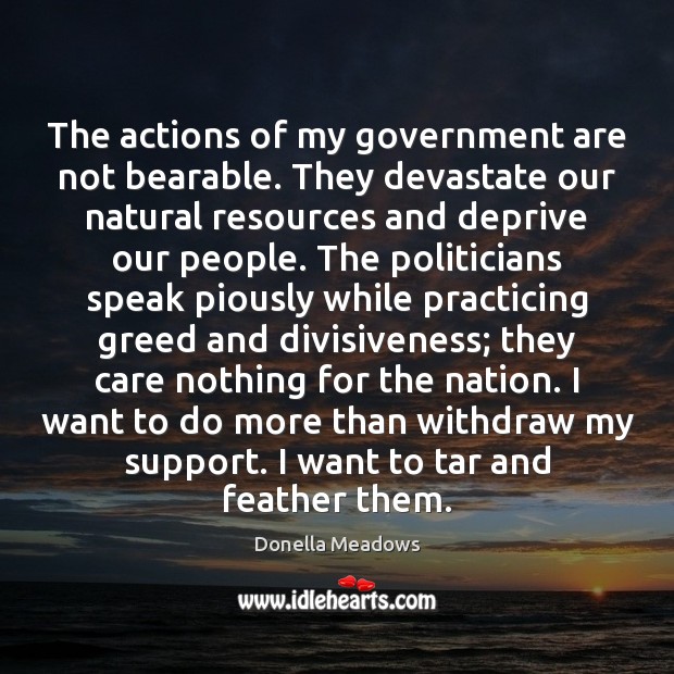 The actions of my government are not bearable. They devastate our natural Donella Meadows Picture Quote