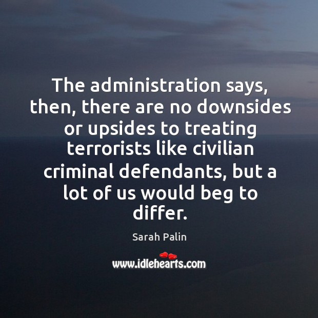 The administration says, then, there are no downsides or upsides to treating Sarah Palin Picture Quote