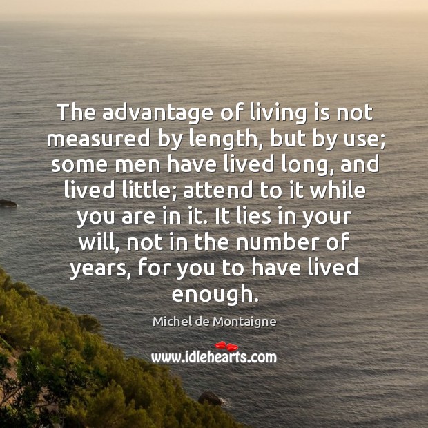 The advantage of living is not measured by length, but by use; Image