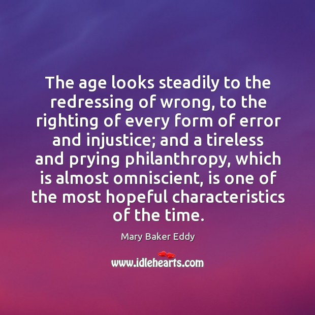 The age looks steadily to the redressing of wrong, to the righting of every form of error and injustice Mary Baker Eddy Picture Quote