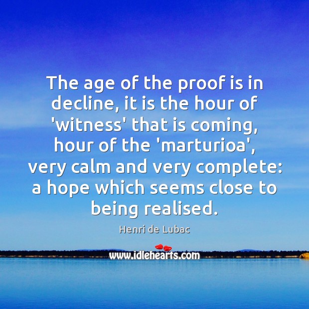 The age of the proof is in decline, it is the hour Henri de Lubac Picture Quote