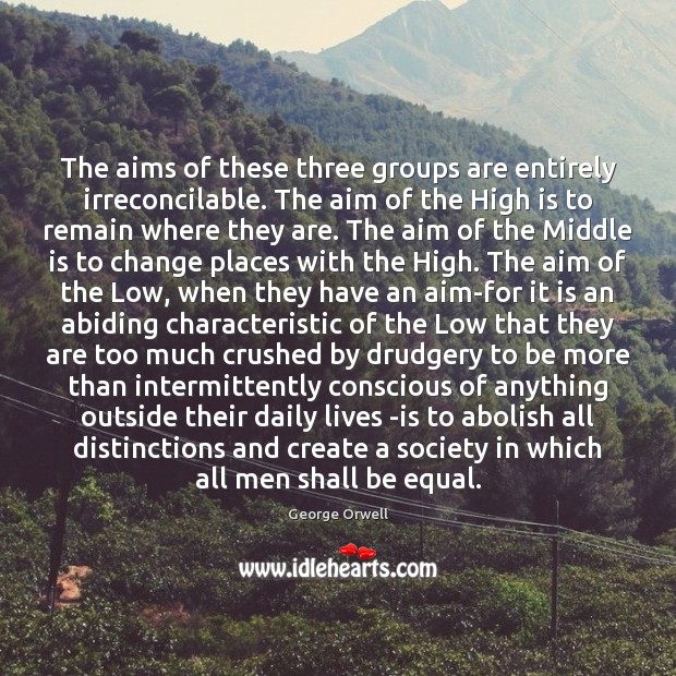 The aims of these three groups are entirely irreconcilable. The aim of George Orwell Picture Quote