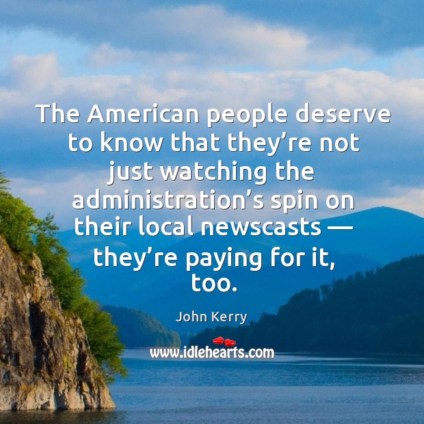 The american people deserve to know that they’re not just watching the administration’s John Kerry Picture Quote