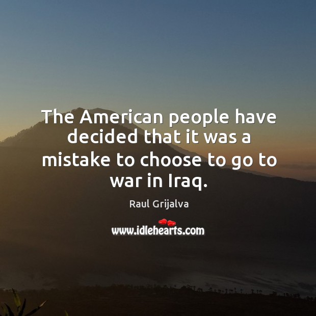 The american people have decided that it was a mistake to choose to go to war in iraq. War Quotes Image