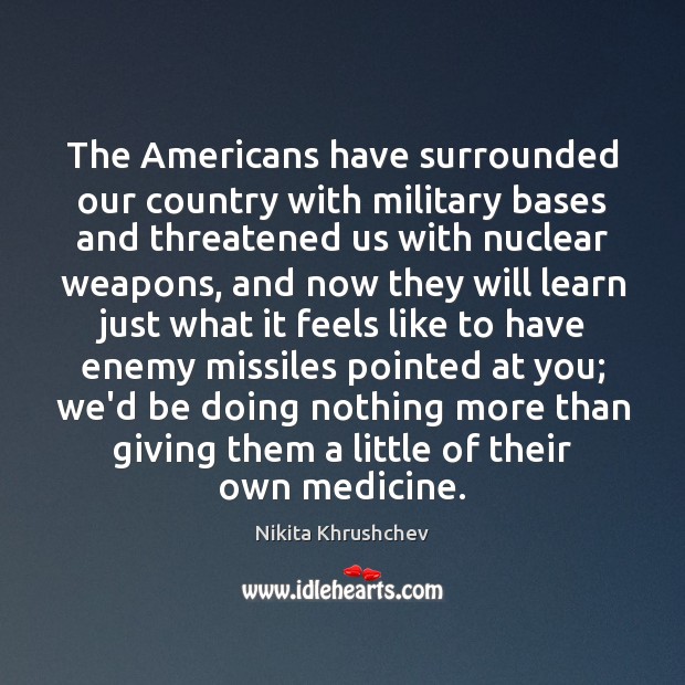 The Americans have surrounded our country with military bases and threatened us Enemy Quotes Image