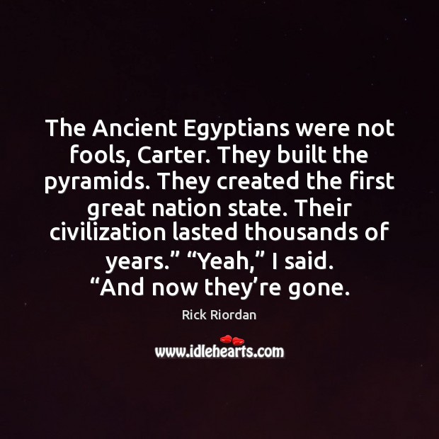 The Ancient Egyptians were not fools, Carter. They built the pyramids. They Image